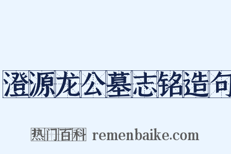 澄源龙公墓志铭造句是什么意思的图片